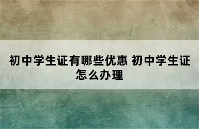 初中学生证有哪些优惠 初中学生证怎么办理